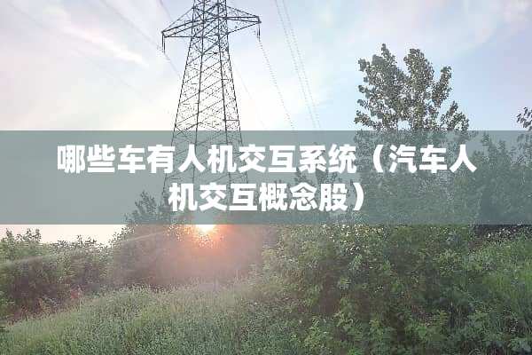 哪些车有人机交互系统（汽车人机交互概念股）