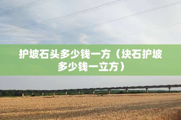 护坡石头多少钱一方（块石护坡多少钱一立方）