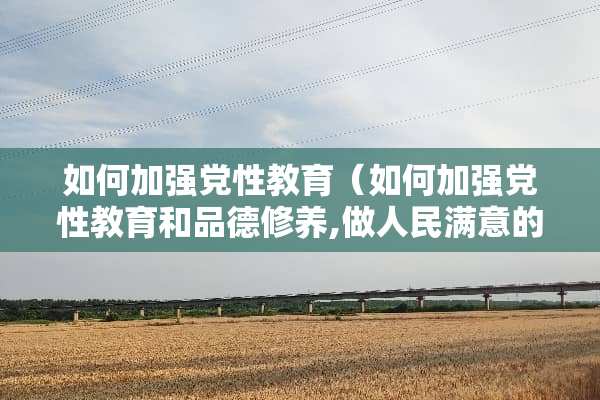 如何加强*性教育（如何加强*性教育和品德修养,做人民满意的好公仆）