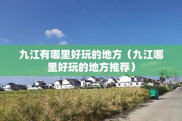 九江有哪里好玩的地方（九江哪里好玩的地方推荐）