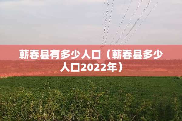 蕲春县有多少人口（蕲春县多少人口2022年）