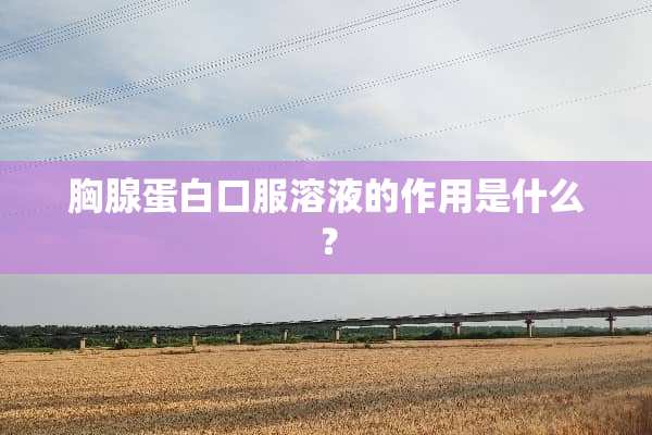 胸腺蛋白口服溶液的作用是什么？