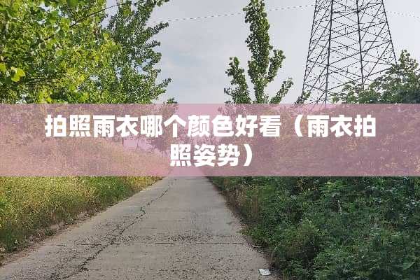 拍照雨衣哪个颜色好看（雨衣拍照姿势）