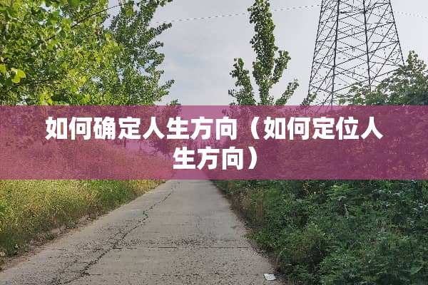 如何确定人生方向（如何定位人生方向）