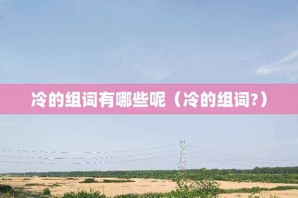 冷的组词有哪些呢（冷的组词?）