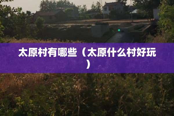 太原村有哪些（太原什么村好玩）