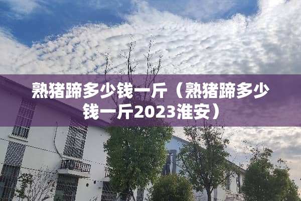 熟猪蹄多少钱一斤（熟猪蹄多少钱一斤2023淮安）