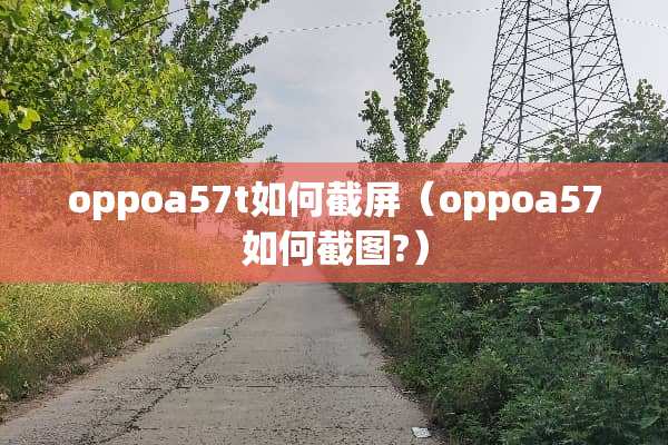 oppoa57t如何截屏（oppoa57如何截图?）