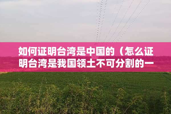 如何证明**是中国的（怎么证明**是我国领土不可分割的一部分）