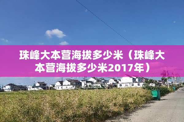 珠峰大本营海拔多少米（珠峰大本营海拔多少米2017年）