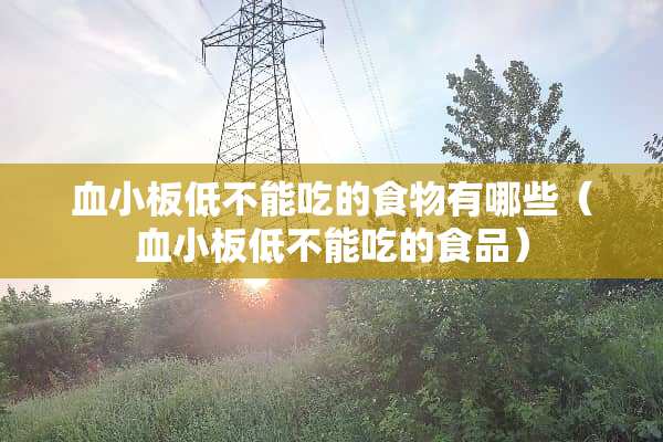 血小板低不能吃的食物有哪些（血小板低不能吃的食品）
