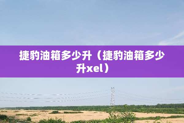 捷豹油箱多少升（捷豹油箱多少升xel）