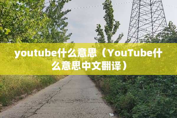 youtube什么意思（YouTube什么意思中文翻译）