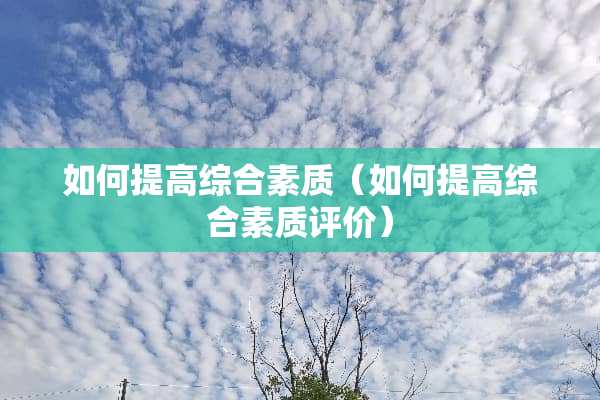 如何提高综合素质（如何提高综合素质评价）