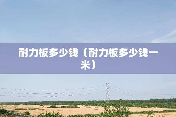 耐力板多少钱（耐力板多少钱一米）