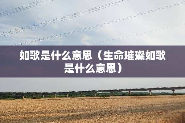 如歌是什么意思（生命璀璨如歌是什么意思）
