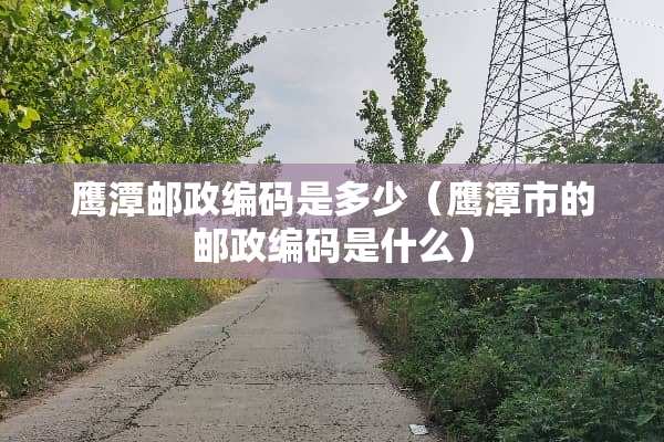 鹰潭邮政编码是多少（鹰潭市的邮政编码是什么）