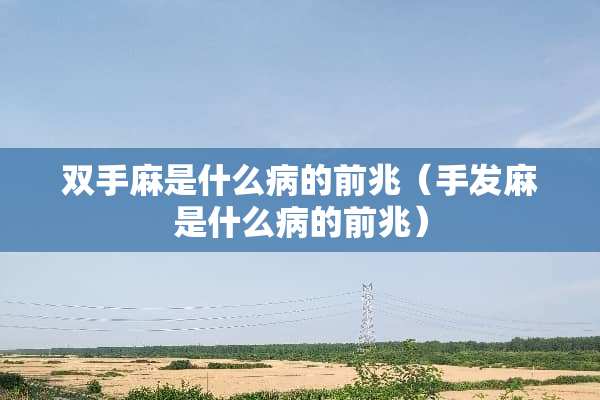 双手麻是什么病的前兆（手发麻是什么病的前兆）