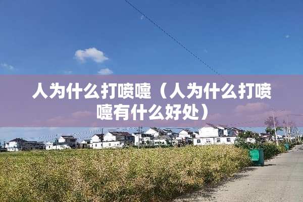 人为什么打喷嚏（人为什么打喷嚏有什么好处）