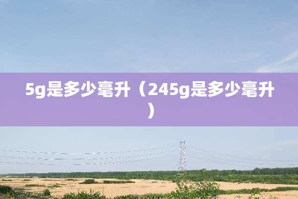 5g是多少毫升（245g是多少毫升）