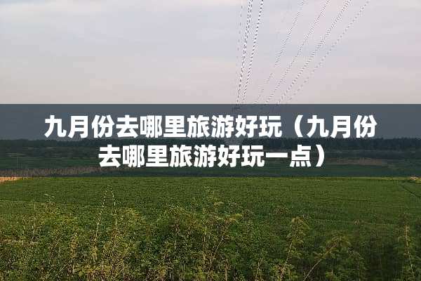 九月份去哪里旅游好玩（九月份去哪里旅游好玩一点）