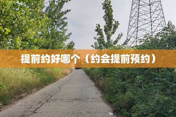 提前约好哪个（约会提前预约）