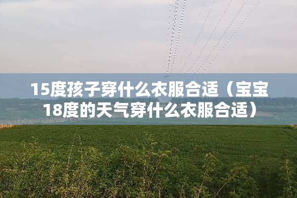 15度孩子穿什么衣服合适（宝宝18度的天气穿什么衣服合适）