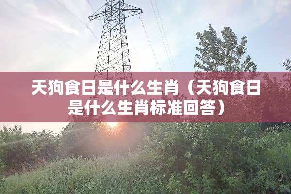 天狗食日是什么生肖（天狗食日是什么生肖标准回答）