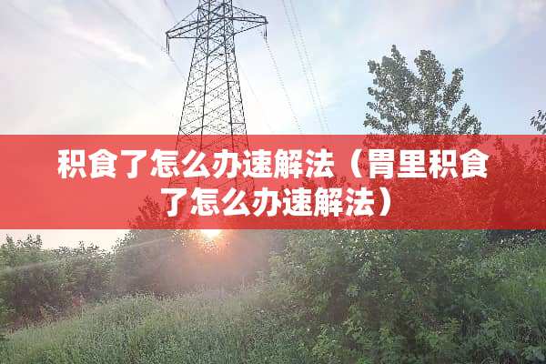 积食了怎么办速解法（胃里积食了怎么办速解法）