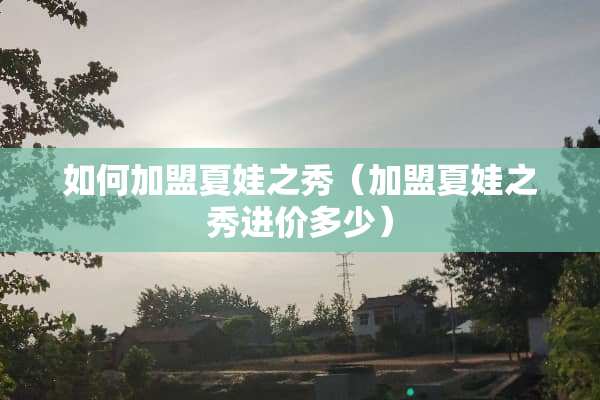 如何加盟夏娃之秀（加盟夏娃之秀进价多少）