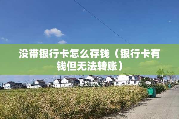 没带***怎么存钱（***有钱但无法转账）