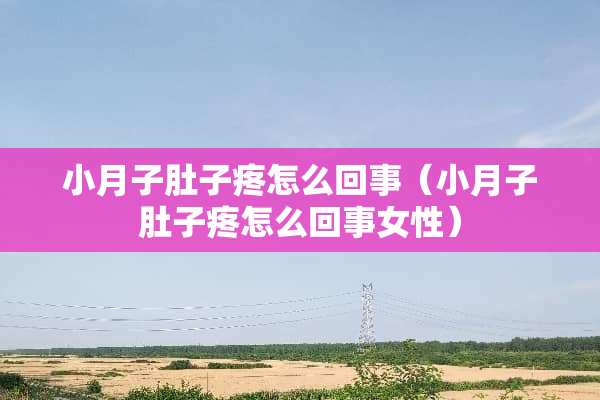 小月子肚子疼怎么回事（小月子肚子疼怎么回事女性）