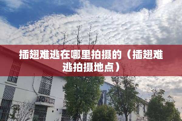 插翅难逃在哪里拍摄的（插翅难逃拍摄地点）