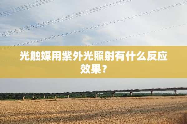 光触媒用紫外光照射有什么反应效果？