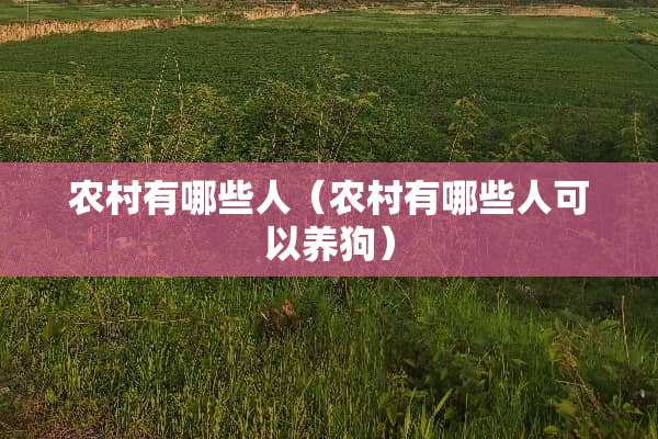 农村有哪些人（农村有哪些人可以养狗）