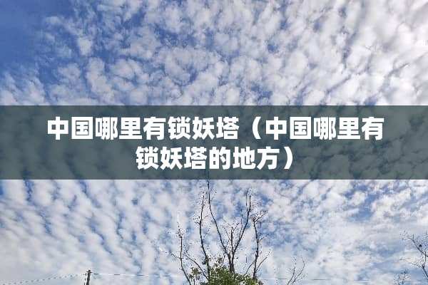 中国哪里有锁妖塔（中国哪里有锁妖塔的地方）