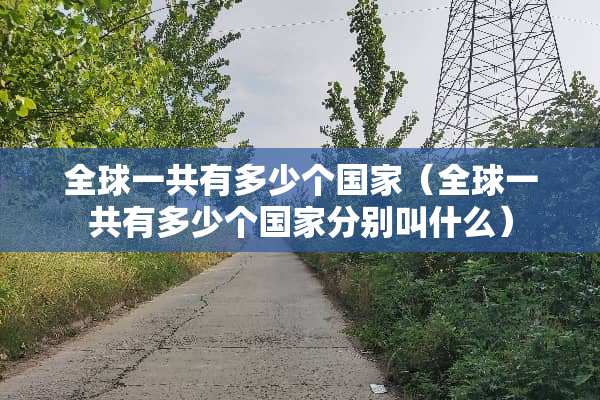 全球一共有多少个国家（全球一共有多少个国家分别叫什么）