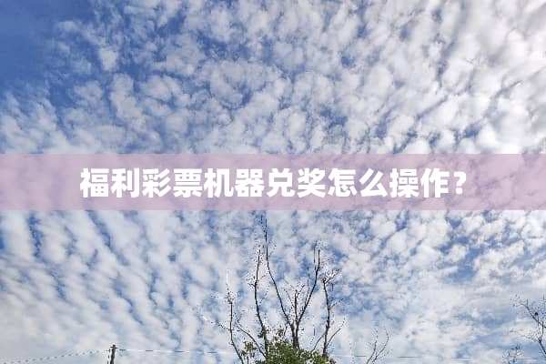 福利**机器兑奖怎么操作？