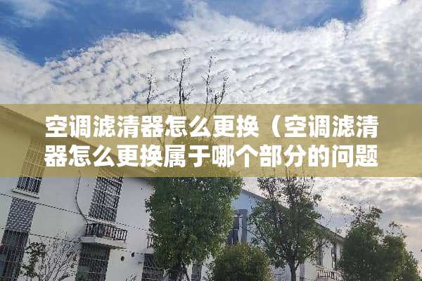 空调滤清器怎么更换（空调滤清器怎么更换属于哪个部分的问题）