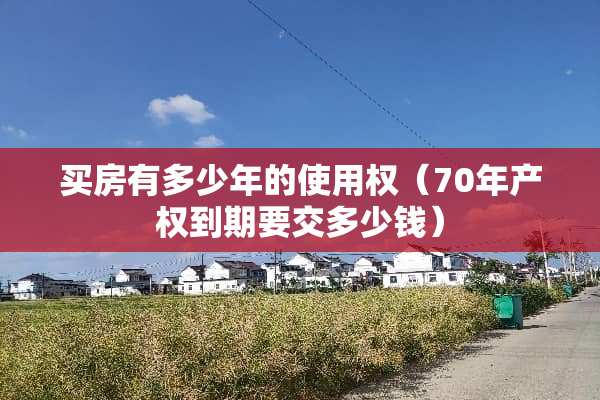 买房有多少年的使用权（70年产权到期要交多少钱）