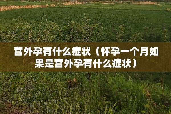 宫外孕有什么症状（怀孕一个月如果是宫外孕有什么症状）