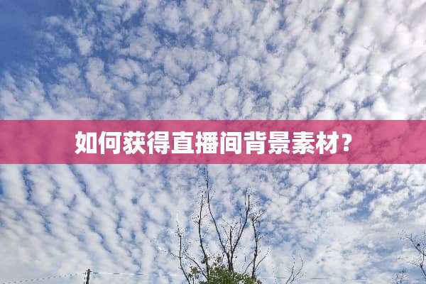 如何获得直播间背景素材？
