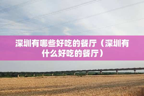 深圳有哪些好吃的餐厅（深圳有什么好吃的餐厅）