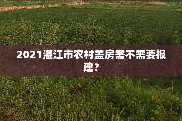 2021湛江市农村盖房需不需要报建？