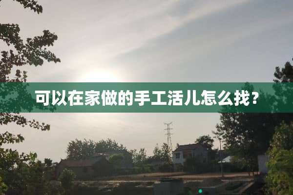 可以在家做的手工活儿怎么找？