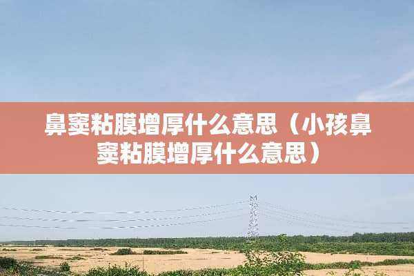 鼻窦粘膜增厚什么意思（小孩鼻窦粘膜增厚什么意思）
