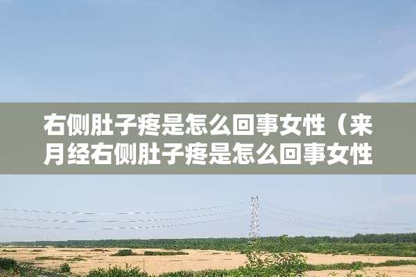 右侧肚子疼是怎么回事女性（来月经右侧肚子疼是怎么回事女性）