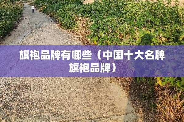 旗袍品牌有哪些（中国十大名牌旗袍品牌）