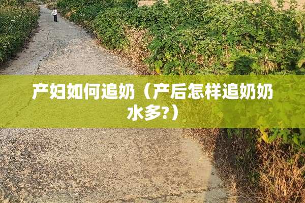 产妇如何追奶（产后怎样追奶奶水多?）