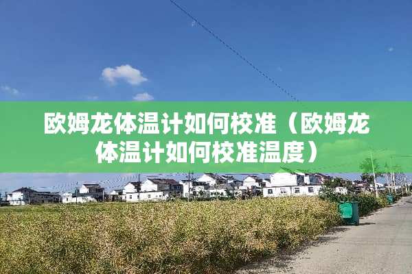 欧姆龙体温计如何校准（欧姆龙体温计如何校准温度）
